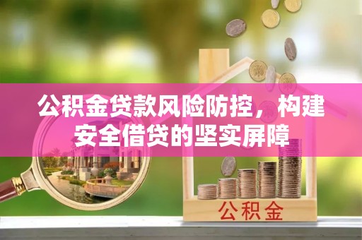 湖州公积金贷款风险防控，构建安全借贷的坚实屏障