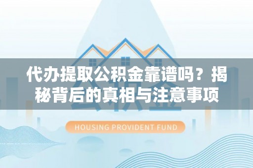 湖州代办提取公积金靠谱吗？揭秘背后的真相与注意事项