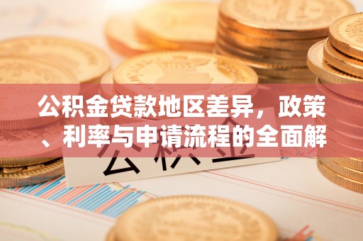 湖州公积金贷款地区差异，政策、利率与申请流程的全面解析