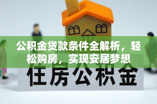 湖州公积金贷款条件全解析，轻松购房，实现安居梦想