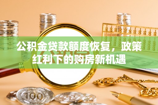 湖州公积金贷款额度恢复，政策红利下的购房新机遇