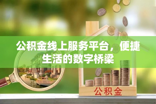湖州公积金线上服务平台，便捷生活的数字桥梁