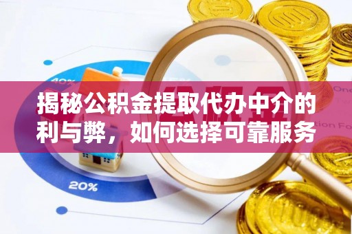 湖州揭秘公积金提取代办中介的利与弊，如何选择可靠服务？