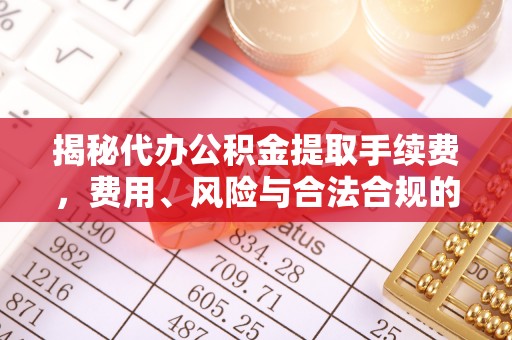 湖州揭秘代办公积金提取手续费，费用、风险与合法合规的全解析
