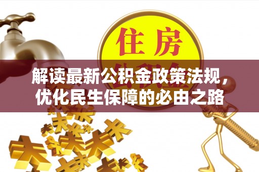 湖州解读最新公积金政策法规，优化民生保障的必由之路