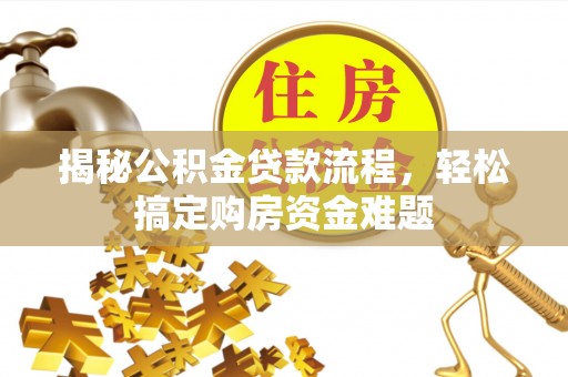 湖州揭秘公积金贷款流程，轻松搞定购房资金难题