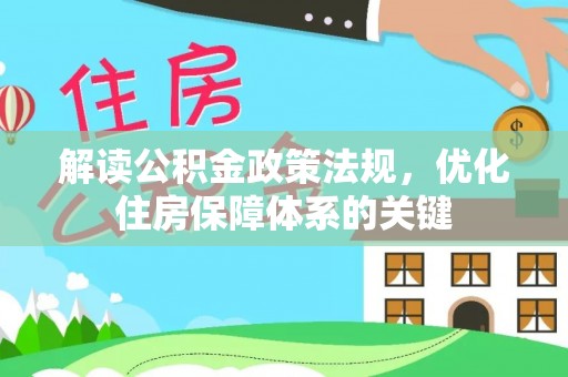 湖州解读公积金政策法规，优化住房保障体系的关键