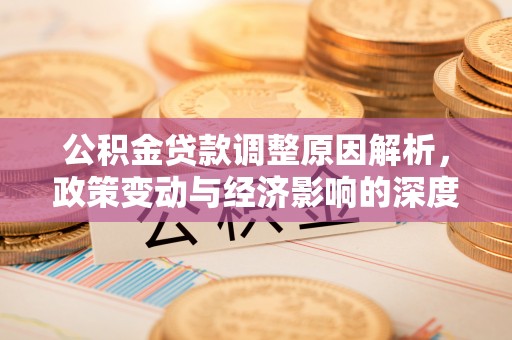 湖州公积金贷款调整原因解析，政策变动与经济影响的深度探讨