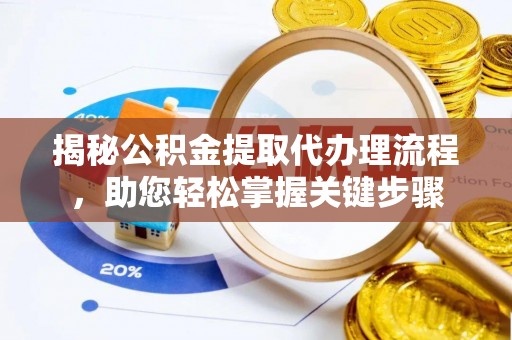 湖州揭秘公积金提取代办理流程，助您轻松掌握关键步骤