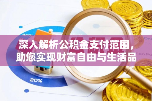 湖州深入解析公积金支付范围，助您实现财富自由与生活品质提升