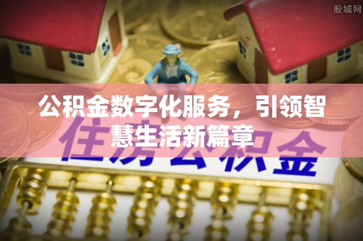 湖州公积金数字化服务，引领智慧生活新篇章