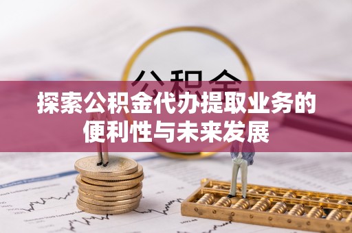 湖州探索公积金代办提取业务的便利性与未来发展