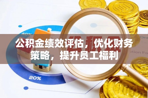 湖州公积金绩效评估，优化财务策略，提升员工福利