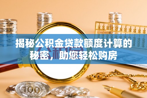 湖州揭秘公积金贷款额度计算的秘密，助您轻松购房