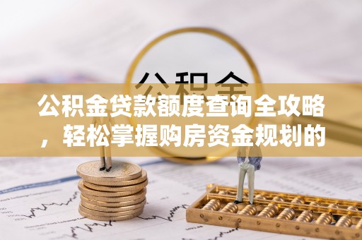 湖州公积金贷款额度查询全攻略，轻松掌握购房资金规划的关键