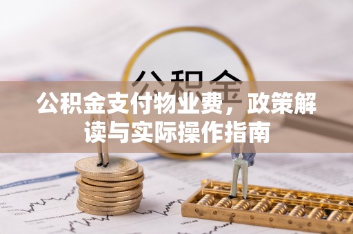 湖州公积金支付物业费，政策解读与实际操作指南