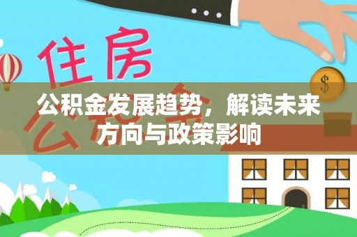 湖州公积金发展趋势，解读未来方向与政策影响