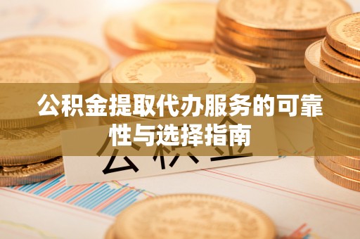 湖州公积金提取代办服务的可靠性与选择指南