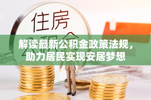 湖州解读最新公积金政策法规，助力居民实现安居梦想