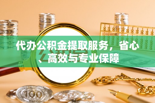湖州代办公积金提取服务，省心、高效与专业保障