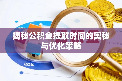 湖州揭秘公积金提取时间的奥秘与优化策略