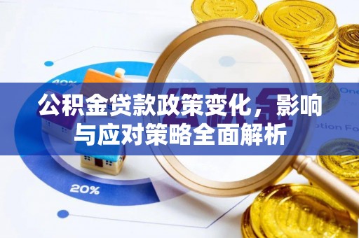 湖州公积金贷款政策变化，影响与应对策略全面解析