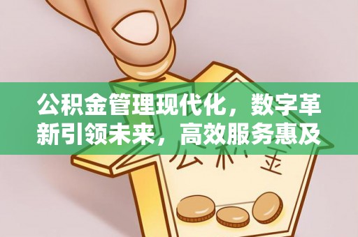 湖州公积金管理现代化，数字革新引领未来，高效服务惠及民生