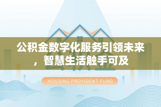 湖州公积金数字化服务引领未来，智慧生活触手可及