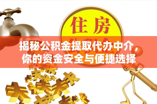 湖州揭秘公积金提取代办中介，你的资金安全与便捷选择