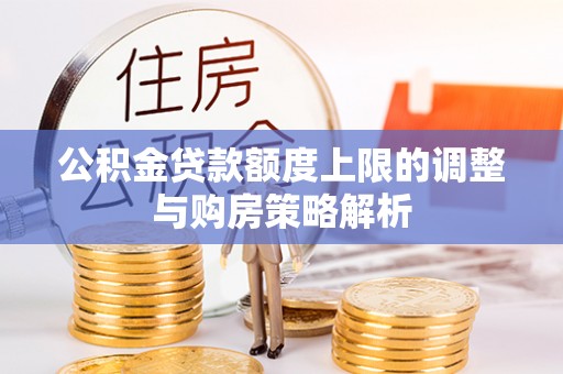 湖州公积金贷款额度上限的调整与购房策略解析