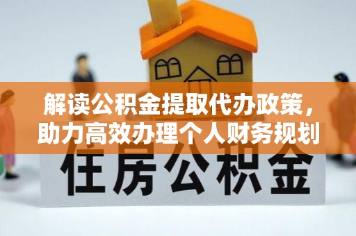 湖州解读公积金提取代办政策，助力高效办理个人财务规划