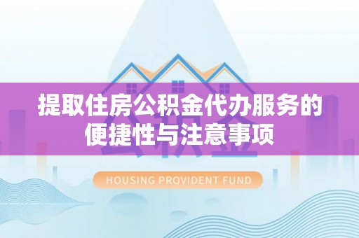 湖州提取住房公积金代办服务的便捷性与注意事项