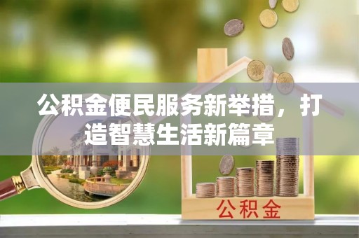 湖州公积金便民服务新举措，打造智慧生活新篇章