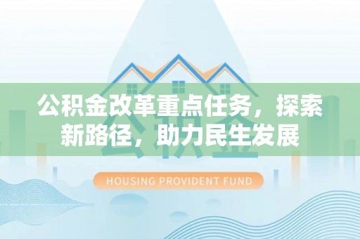 湖州公积金改革重点任务，探索新路径，助力民生发展