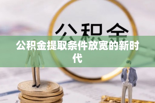 湖州公积金提取条件放宽的新时代