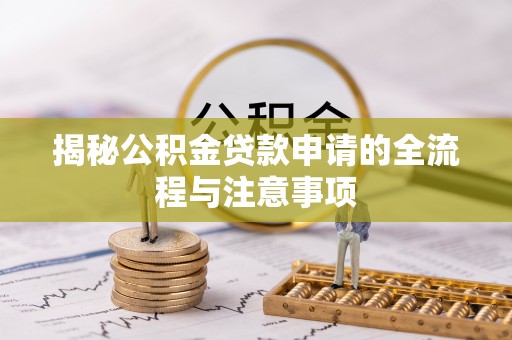 湖州揭秘公积金贷款申请的全流程与注意事项