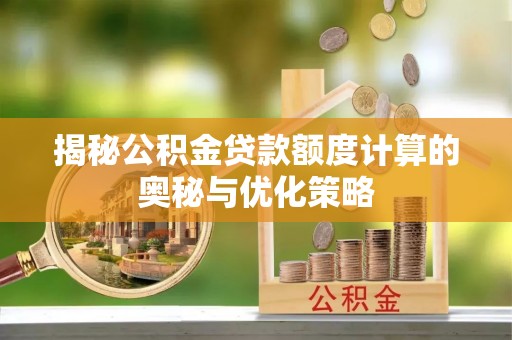 湖州揭秘公积金贷款额度计算的奥秘与优化策略