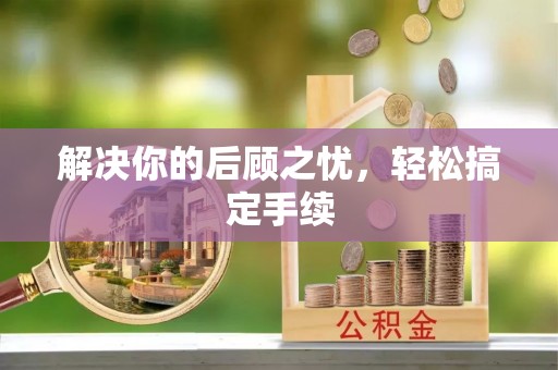 湖州解决你的后顾之忧，轻松搞定手续