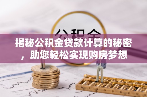 湖州揭秘公积金贷款计算的秘密，助您轻松实现购房梦想