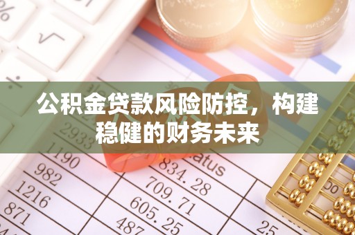 湖州公积金贷款风险防控，构建稳健的财务未来