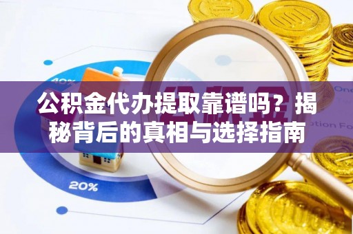 湖州公积金代办提取靠谱吗？揭秘背后的真相与选择指南