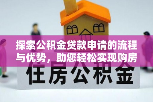 湖州探索公积金贷款申请的流程与优势，助您轻松实现购房梦想