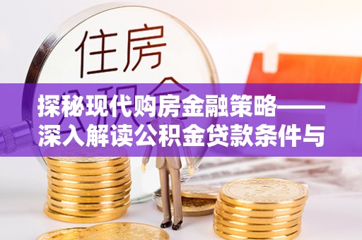 湖州探秘现代购房金融策略——深入解读公积金贷款条件与优势
