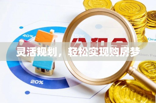 湖州灵活规划，轻松实现购房梦