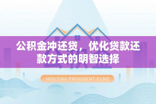 湖州公积金冲还贷，优化贷款还款方式的明智选择