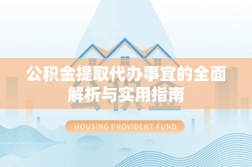 湖州公积金提取代办事宜的全面解析与实用指南