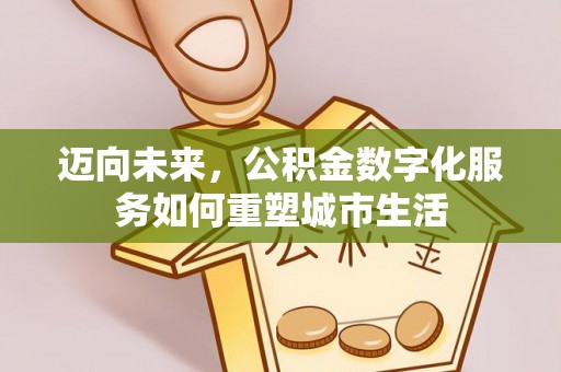 湖州迈向未来，公积金数字化服务如何重塑城市生活