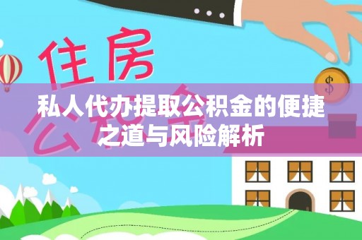 湖州私人代办提取公积金的便捷之道与风险解析