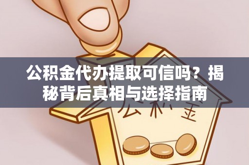 湖州公积金代办提取可信吗？揭秘背后真相与选择指南