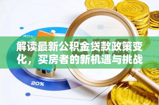 湖州解读最新公积金贷款政策变化，买房者的新机遇与挑战
